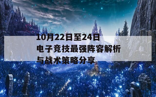 10月22日至24日电子竞技最强阵容解析与战术策略分享