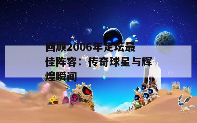 回顾2006年足坛最佳阵容：传奇球星与辉煌瞬间