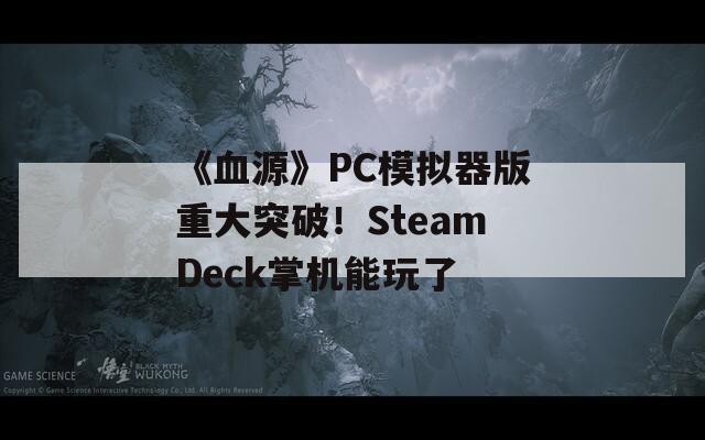 《血源》PC模拟器版重大突破！SteamDeck掌机能玩了