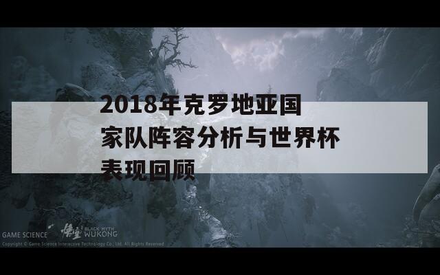 2018年克罗地亚国家队阵容分析与世界杯表现回顾