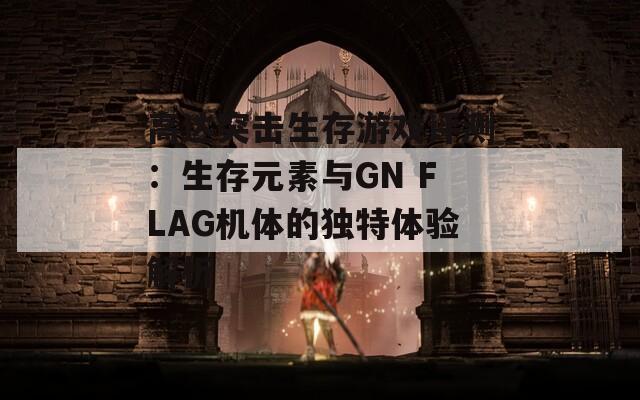 高达突击生存游戏评测：生存元素与GN FLAG机体的独特体验解析