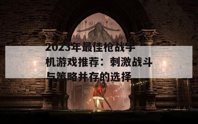 2023年最佳枪战手机游戏推荐：刺激战斗与策略并存的选择