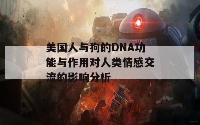 美国人与狗的DNA功能与作用对人类情感交流的影响分析