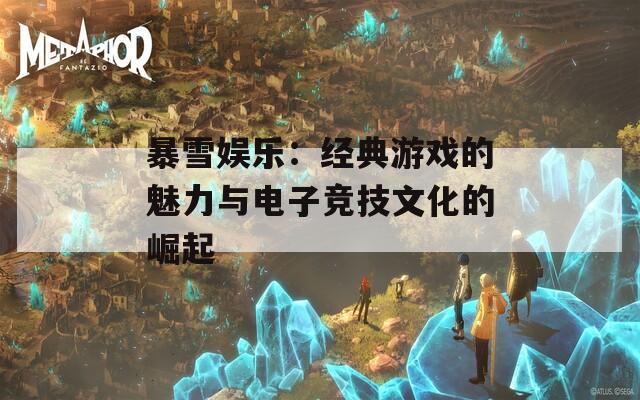 暴雪娱乐：经典游戏的魅力与电子竞技文化的崛起