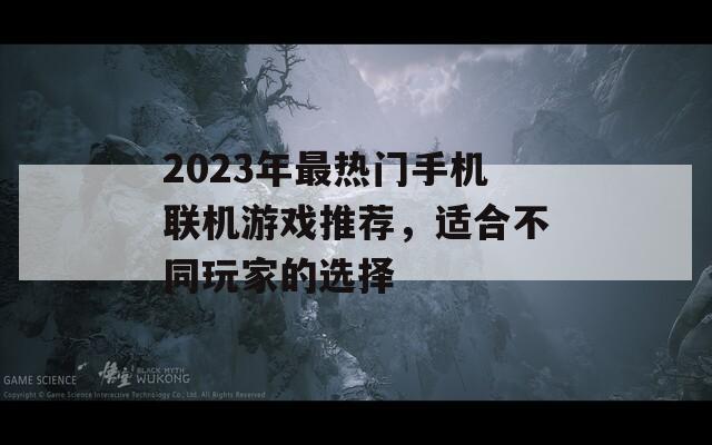 2023年最热门手机联机游戏推荐，适合不同玩家的选择