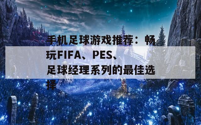 手机足球游戏推荐：畅玩FIFA、PES、足球经理系列的最佳选择