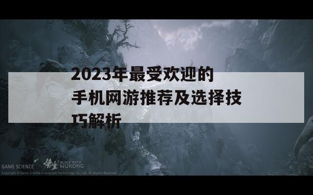 2023年最受欢迎的手机网游推荐及选择技巧解析