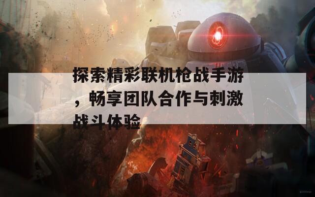 探索精彩联机枪战手游，畅享团队合作与刺激战斗体验