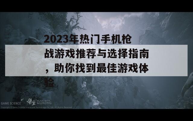 2023年热门手机枪战游戏推荐与选择指南，助你找到最佳游戏体验