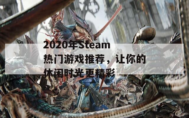 2020年Steam热门游戏推荐，让你的休闲时光更精彩