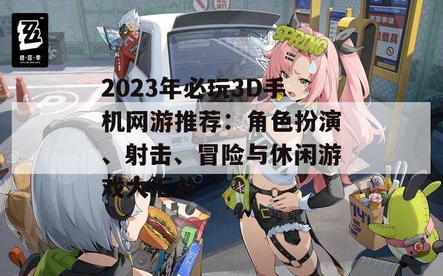 2023年必玩3D手机网游推荐：角色扮演、射击、冒险与休闲游戏大汇总