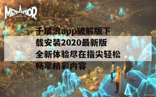 千层浪app破解版下载安装2020最新版全新体验尽在指尖轻松畅享精彩内容