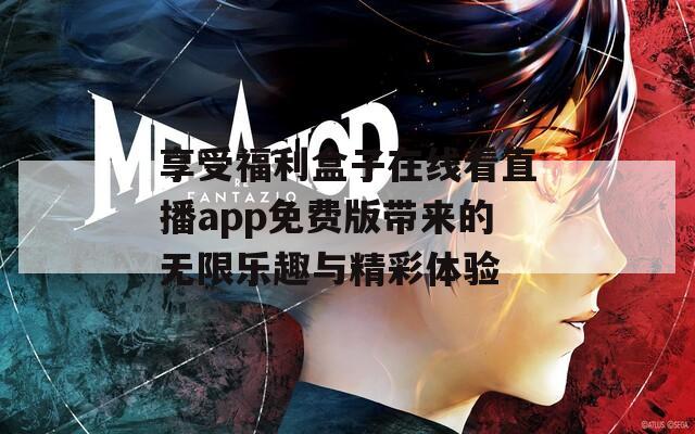 享受福利盒子在线看直播app免费版带来的无限乐趣与精彩体验