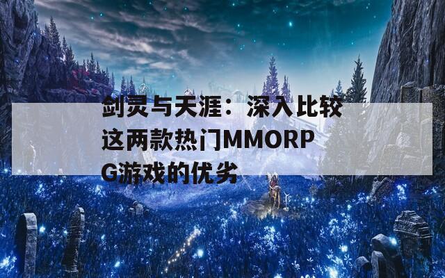 剑灵与天涯：深入比较这两款热门MMORPG游戏的优劣