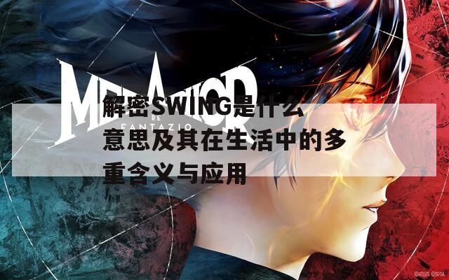 解密SWING是什么意思及其在生活中的多重含义与应用