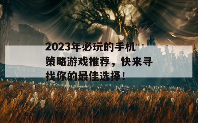 2023年必玩的手机策略游戏推荐，快来寻找你的最佳选择！