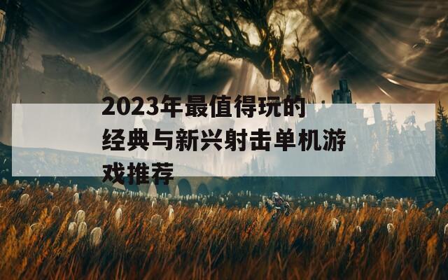 2023年最值得玩的经典与新兴射击单机游戏推荐