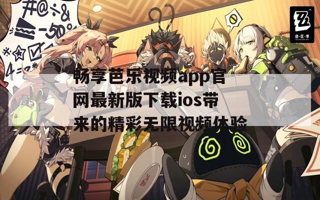 畅享芭乐视频app官网最新版下载ios带来的精彩无限视频体验