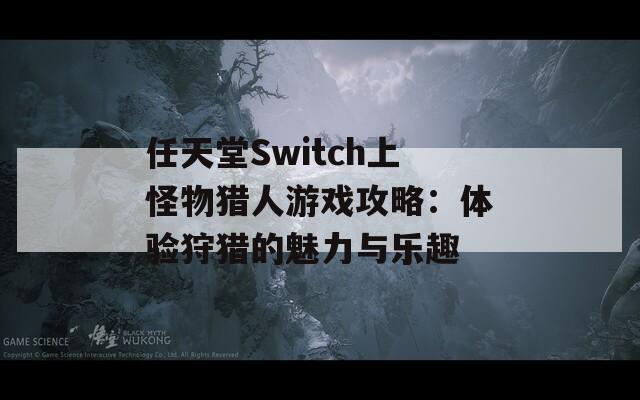 任天堂Switch上怪物猎人游戏攻略：体验狩猎的魅力与乐趣