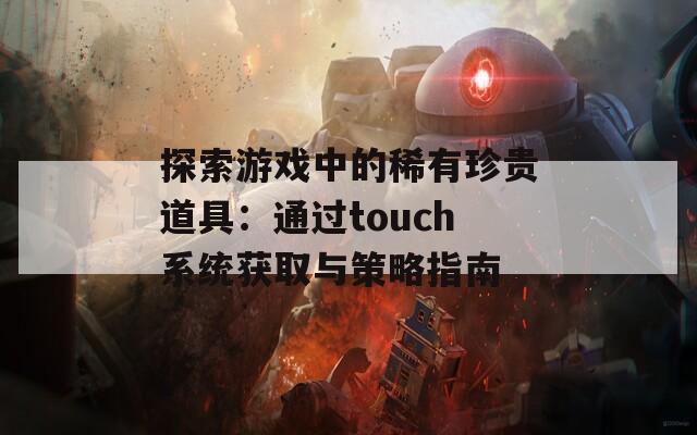 探索游戏中的稀有珍贵道具：通过touch系统获取与策略指南