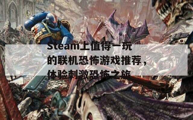 Steam上值得一玩的联机恐怖游戏推荐，体验刺激恐怖之旅