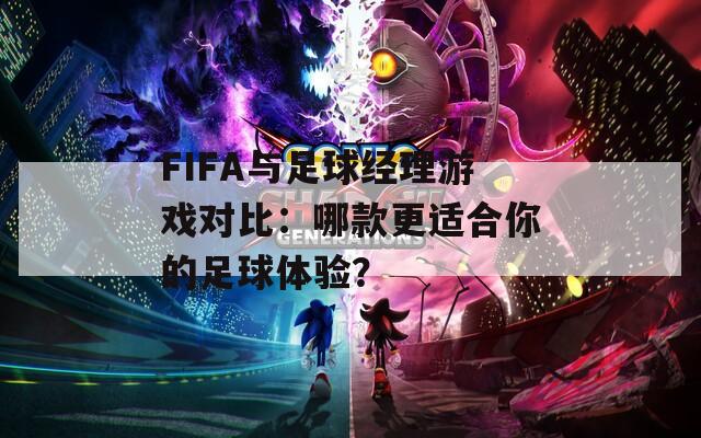 FIFA与足球经理游戏对比：哪款更适合你的足球体验？