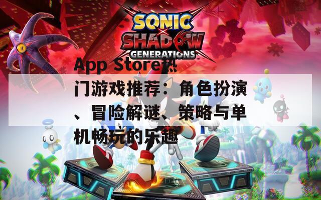 App Store热门游戏推荐：角色扮演、冒险解谜、策略与单机畅玩的乐趣