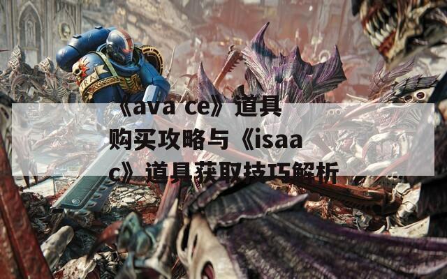 《ava ce》道具购买攻略与《isaac》道具获取技巧解析