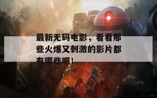 最新无码电影，看看那些火爆又刺激的影片都有哪些吧！