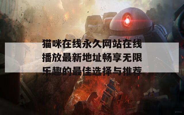 猫咪在线永久网站在线播放最新地址畅享无限乐趣的最佳选择与推荐