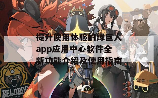 提升使用体验的绿巨人app应用中心软件全新功能介绍及使用指南