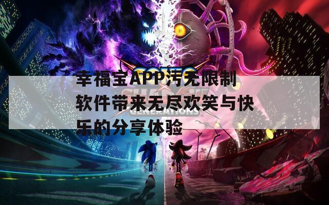 幸福宝APP污无限制软件带来无尽欢笑与快乐的分享体验