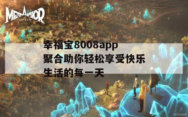 幸福宝8008app聚合助你轻松享受快乐生活的每一天