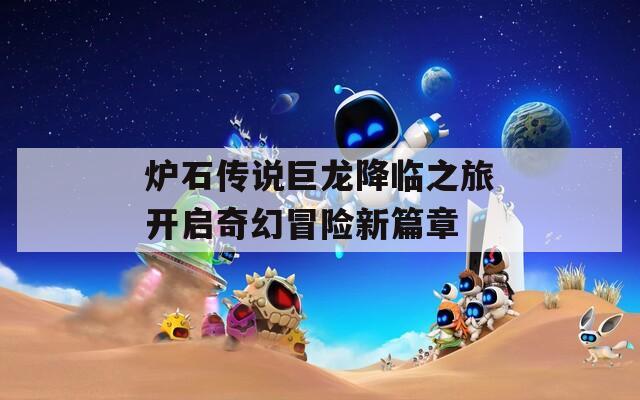 炉石传说巨龙降临之旅开启奇幻冒险新篇章