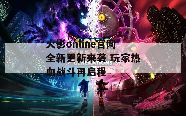 火影online官网全新更新来袭 玩家热血战斗再启程