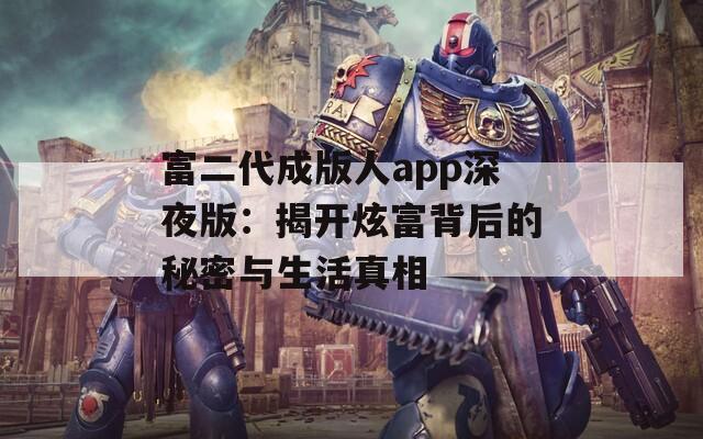 富二代成版人app深夜版：揭开炫富背后的秘密与生活真相