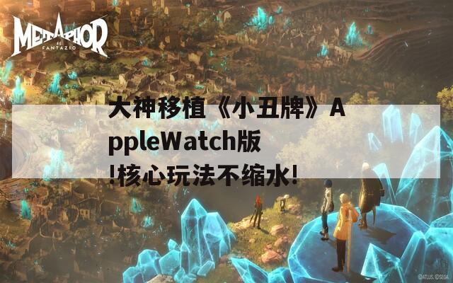 大神移植《小丑牌》AppleWatch版!核心玩法不缩水!