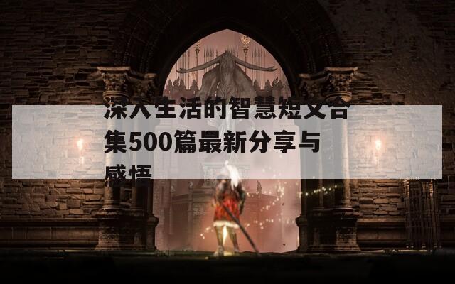 深入生活的智慧短文合集500篇最新分享与感悟