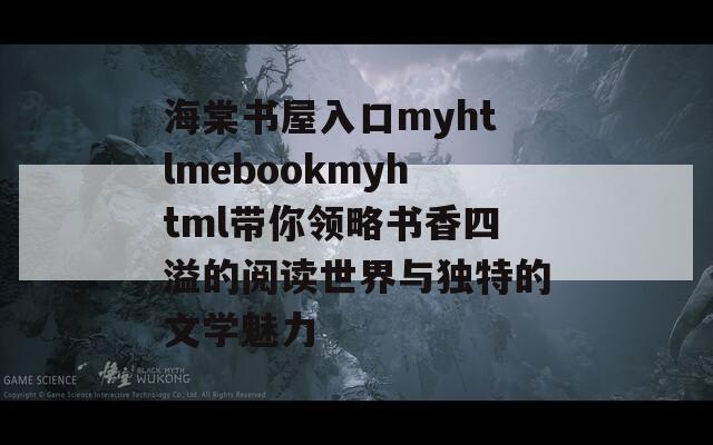 海棠书屋入口myhtlmebookmyhtml带你领略书香四溢的阅读世界与独特的文学魅力