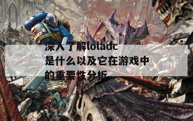 深入了解loladc是什么以及它在游戏中的重要性分析