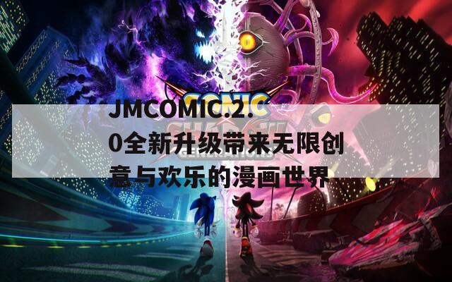 JMCOMIC.2.0全新升级带来无限创意与欢乐的漫画世界