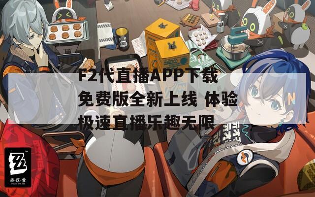 F2代直播APP下载免费版全新上线 体验极速直播乐趣无限