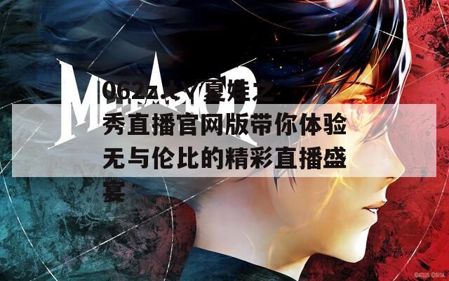 062z.t∨夏娃之秀直播官网版带你体验无与伦比的精彩直播盛宴