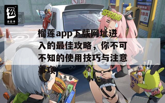 榴莲app下载网址进入的最佳攻略，你不可不知的使用技巧与注意事项