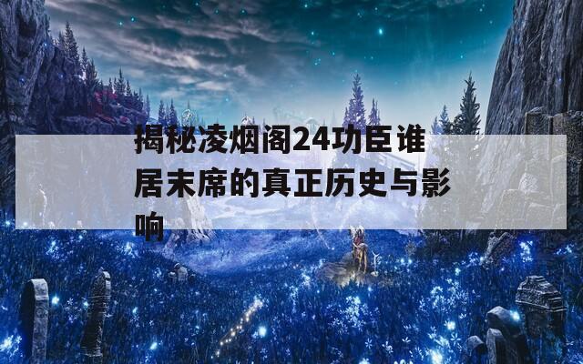 揭秘凌烟阁24功臣谁居末席的真正历史与影响