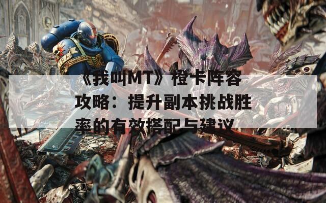 《我叫MT》橙卡阵容攻略：提升副本挑战胜率的有效搭配与建议