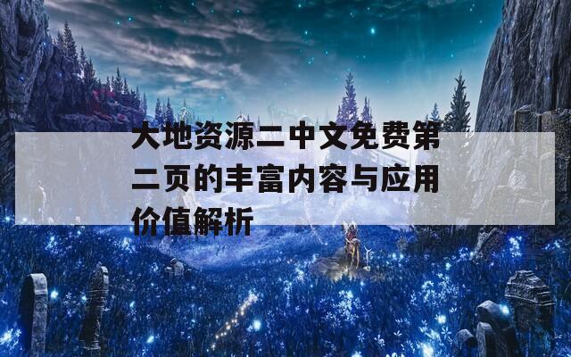 大地资源二中文免费第二页的丰富内容与应用价值解析