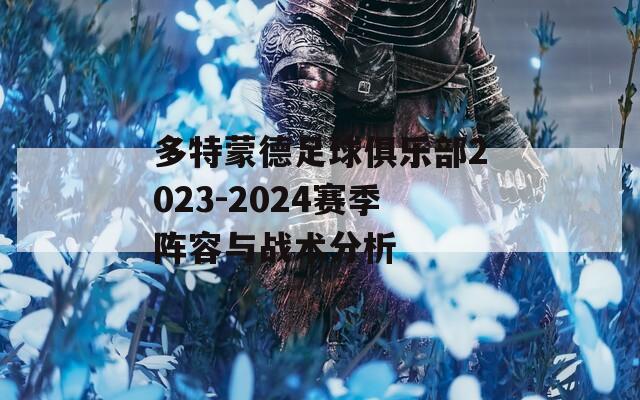 多特蒙德足球俱乐部2023-2024赛季阵容与战术分析