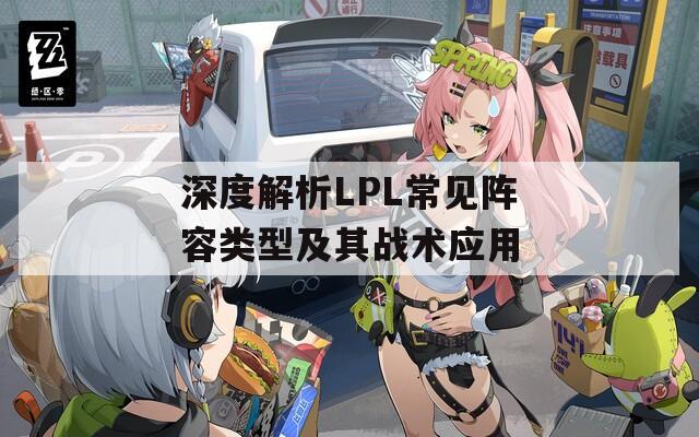 深度解析LPL常见阵容类型及其战术应用