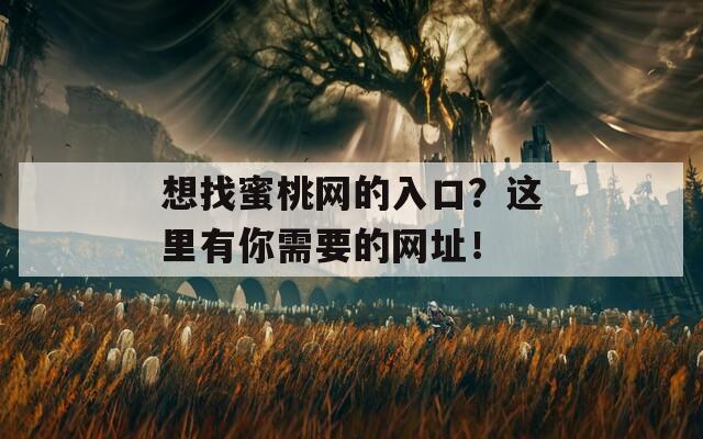 想找蜜桃网的入口？这里有你需要的网址！